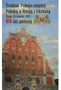 Traktat Pokoju między Polską a Rosją i Ukrainą. Ryga, 18 marca 1921. 85 lat później